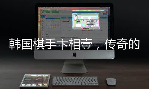 韩国棋手卞相壹，传奇的无败夺冠之旅