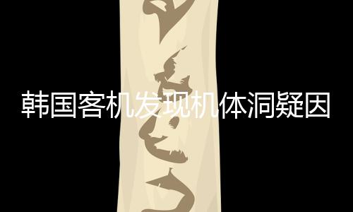 韩国客机发现机体洞疑因充电宝引发，航空安全问题再度受关注