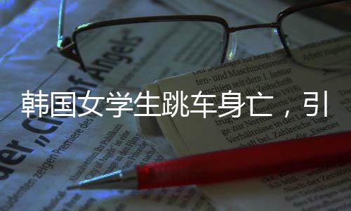 韩国女学生跳车身亡，引起社会各界的深思