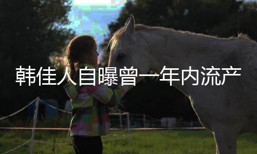 韩佳人自曝曾一年内流产三次，演艺圈的艰辛与女性的韧性挑战