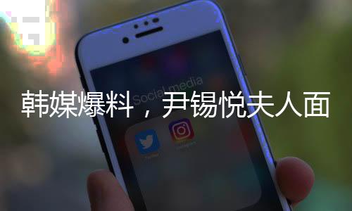 韩媒爆料，尹锡悦夫人面临进食困难