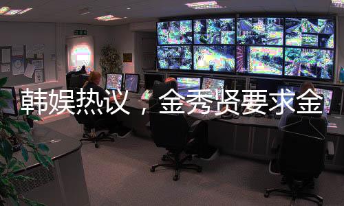 韩娱热议，金秀贤要求金赛纶穿透视衣引发关注