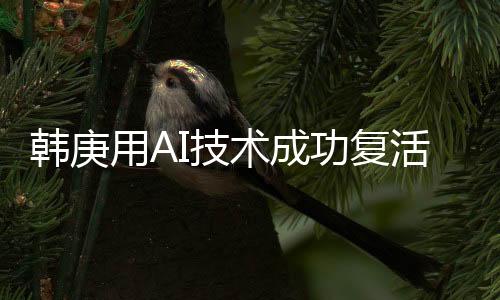 韩庚用AI技术成功复活卢靖姗父母，科技与情感的完美结合