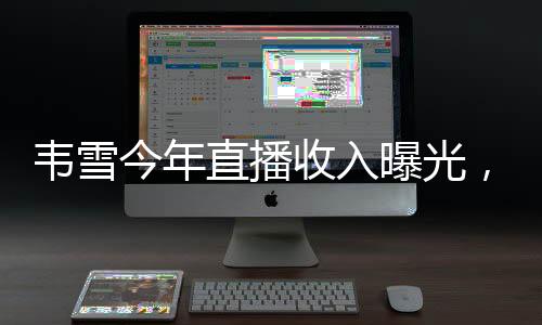 韦雪今年直播收入曝光，突破9亿大关，再创行业新篇章