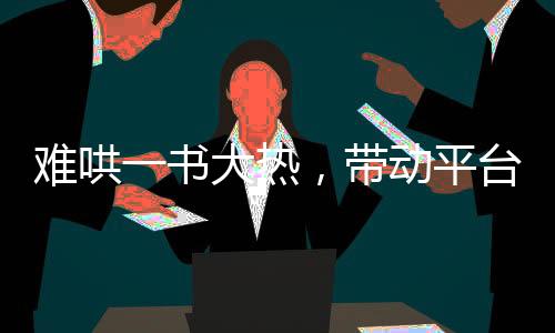 难哄一书大热，带动平台下载量大涨近两倍