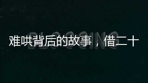 难哄背后的故事，借二十块名场面背后的温情时刻