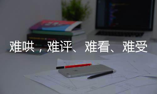 难哄，难评、难看、难受——网友热议背后的反思