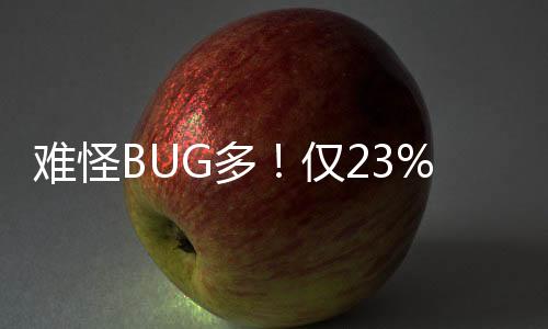 难怪BUG多！仅23%的开发者认为自家新作进行了足够测试
