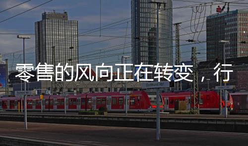 零售的风向正在转变，行业的新动态与未来展望