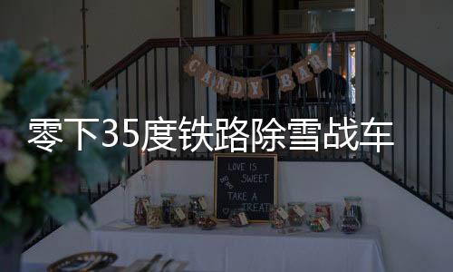 零下35度铁路除雪战车硬核除雪，捍卫交通动脉的勇士们