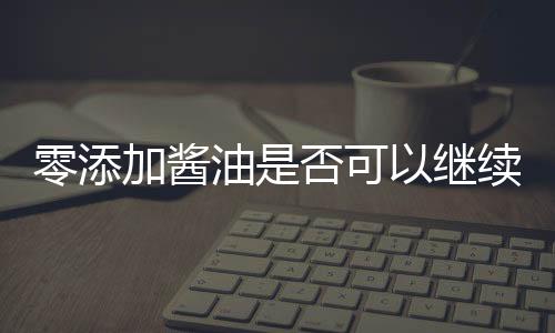 零添加酱油是否可以继续食用？一篇探究其真实性的文章