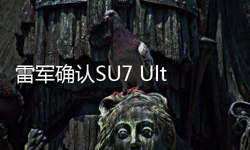 雷军确认SU7 Ultra配备纯正24K金标，彰显尊贵品质