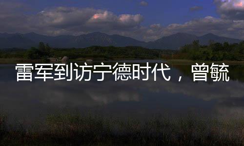 雷军到访宁德时代，曾毓群亲自接待，两大巨头共谋未来科技合作