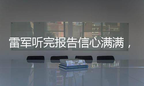 雷军听完报告信心满满，展望企业未来发展