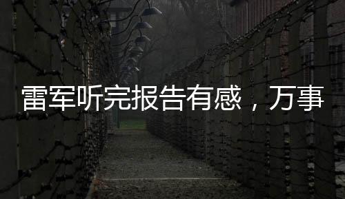 雷军听完报告有感，万事俱备，未来可期
