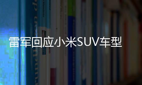 雷军回应小米SUV车型SU7Ultra车标金光闪闪，揭秘背后故事