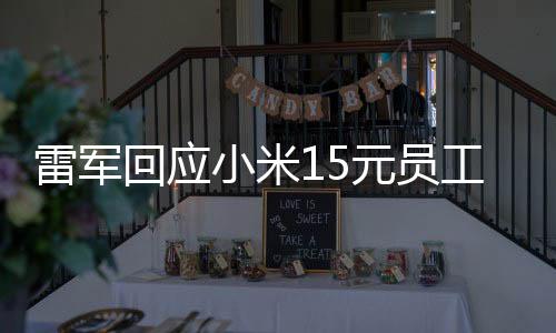 雷军回应小米15元员工餐上热搜