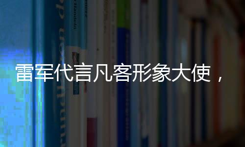 雷军代言凡客形象大使，商业跨界合作推动科技创新与时尚潮流融合