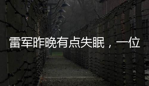 雷军昨晚有点失眠，一位科技巨头的夜晚独白