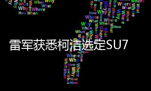 雷军获悉柯洁选定SU7 Ultra，科技圈新动态引人瞩目