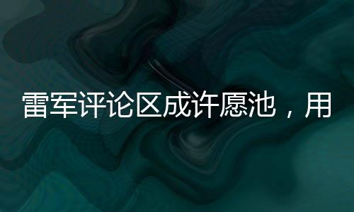 雷军评论区成许愿池，用户的愿望与社区的力量