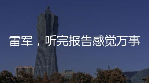 雷军，听完报告感觉万事OK，展望未来技术发展与商业布局