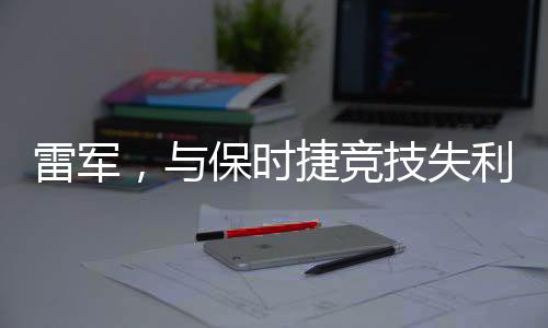 雷军，与保时捷竞技失利不失颜面