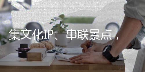 集文化IP、串联景点，这列“适老版”特色旅游列车试运行