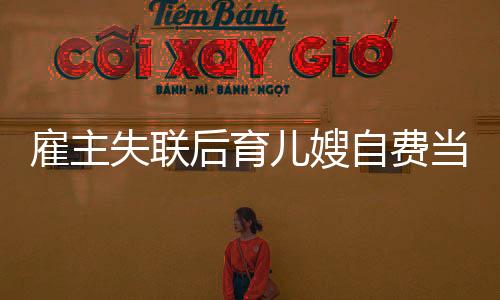 雇主失联后育儿嫂自费当妈三年，一段超越职责的温情故事