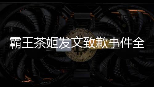 霸王茶姬发文致歉事件全面解析