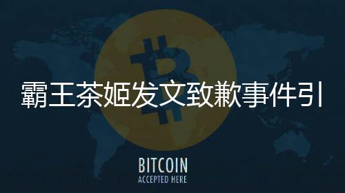 霸王茶姬发文致歉事件引发社会关注，企业的品质管控责任不可或缺