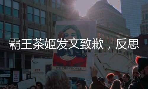 霸王茶姬发文致歉，反思并改进服务质量