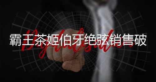 霸王茶姬伯牙绝弦销售破6亿杯掀起茶饮热潮，缔造传奇新篇章！