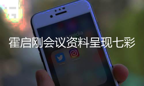 霍启刚会议资料呈现七彩字，独特方式展现会议重要性