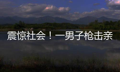 震惊社会！一男子枪击亲生母亲引关注——背后的悲痛与人伦之失
