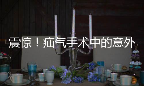 震惊！疝气手术中的意外，睾丸被摘除