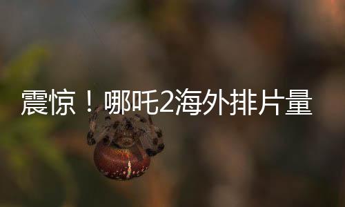 震惊！哪吒2海外排片量破纪录，引发观影狂潮！