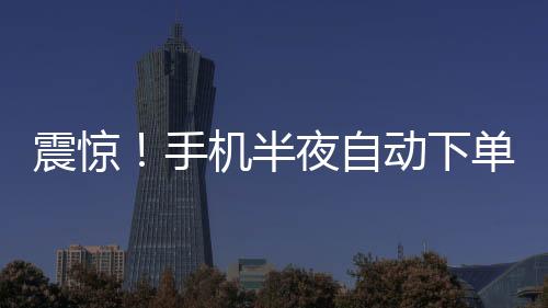 震惊！手机半夜自动下单，花费1.5万购买手表，事件引发广泛关注