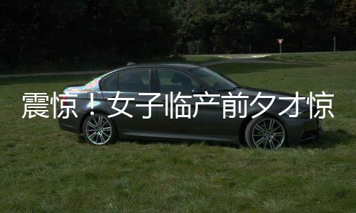 震惊！女子临产前夕才惊觉自己已身怀六甲——一次意外发现的孕育之旅
