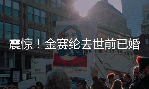 震惊！金赛纶去世前已婚消息曝光