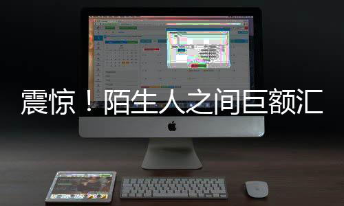 震惊！陌生人之间巨额汇款达1.7亿