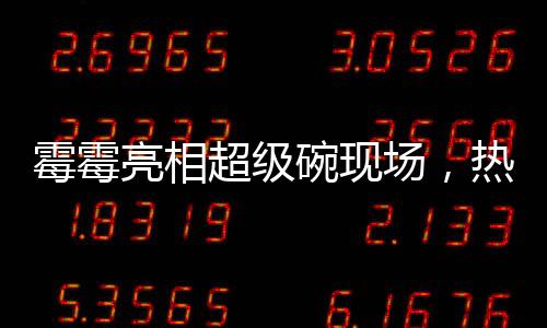 霉霉亮相超级碗现场，热情助阵男友加油时刻