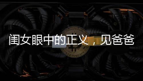 闺女眼中的正义，见爸爸受欺负，拔刀相助的温情瞬间
