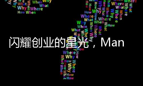 闪耀创业的星光，Manus创始人，中国90后崭露头角