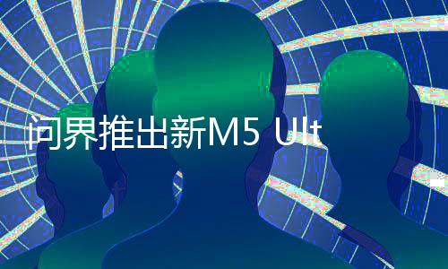 问界推出新M5 Ultra车型，有必要吗？