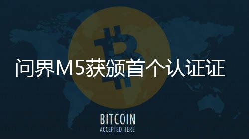 问界M5获颁首个认证证书——开启智能出行新篇章
