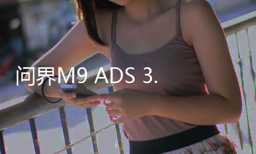问界M9 ADS 3.0车位到车位首测，智能驾驶的新里程碑