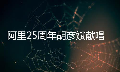阿里25周年胡彦斌献唱《红颜》：“愿来世做牛马”让打工人破防