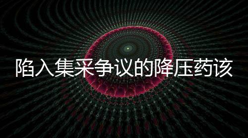 陷入集采争议的降压药该怎么吃？详解降压药的正确用药之道