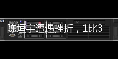 陈垣宇遭遇挫折，1比3不敌郭勇